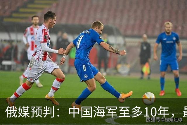 俄媒预判：中国海军至多10年，最快7年，美军自己让出制海权
