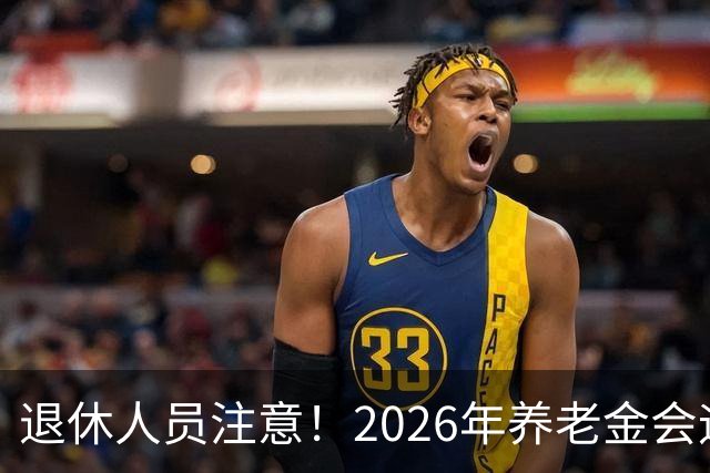 退休人员注意！2026年养老金会迎来这几个变动？具体是啥，了解下