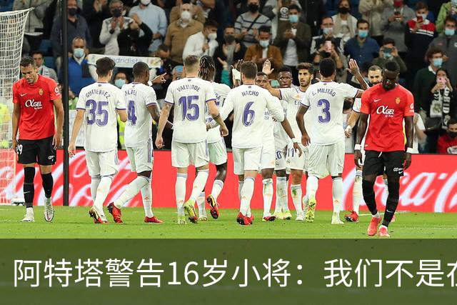 阿特塔警告16岁小将：我们不是在迪士尼乐园